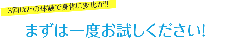 3回ほどの体験で身体に変化が！まずは一度お試しください！