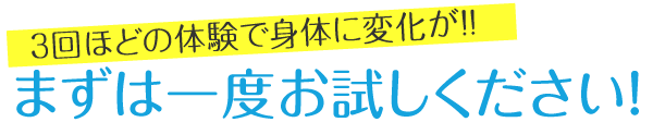 3回ほどの体験で身体に変化が！まずは一度お試しください！
