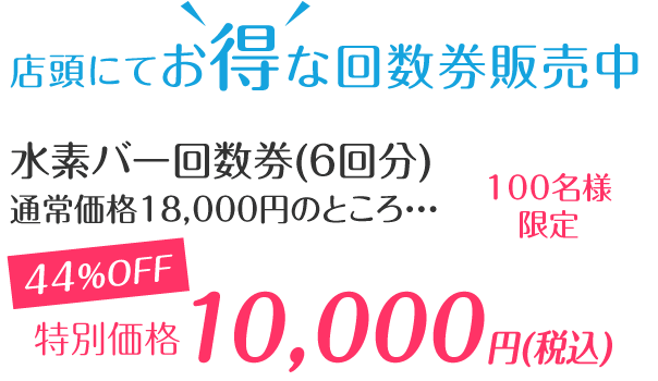 店頭にてお得な回数券販売中「水素バー回数券44%OFF特別価格10,000円(税込)にて販売中!